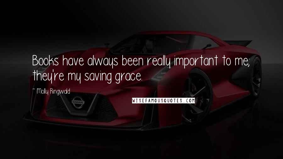 Molly Ringwald Quotes: Books have always been really important to me; they're my saving grace.