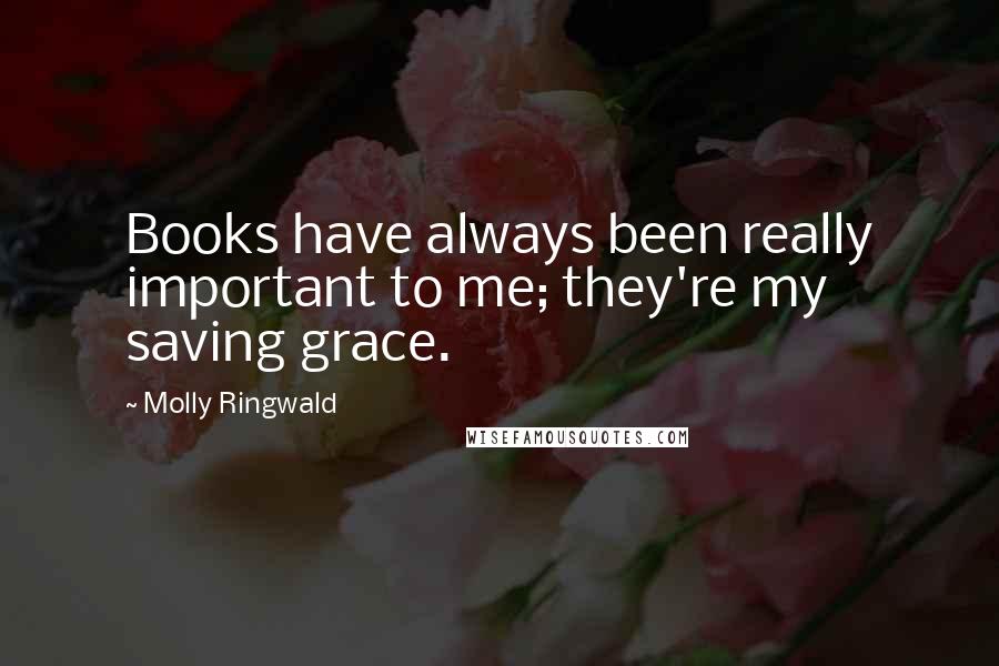 Molly Ringwald Quotes: Books have always been really important to me; they're my saving grace.