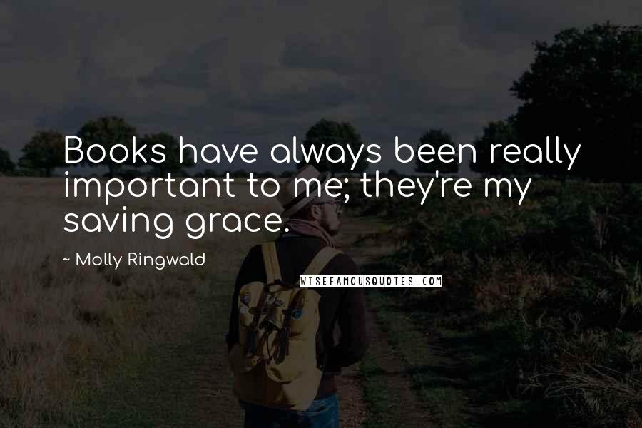 Molly Ringwald Quotes: Books have always been really important to me; they're my saving grace.