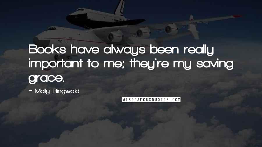 Molly Ringwald Quotes: Books have always been really important to me; they're my saving grace.