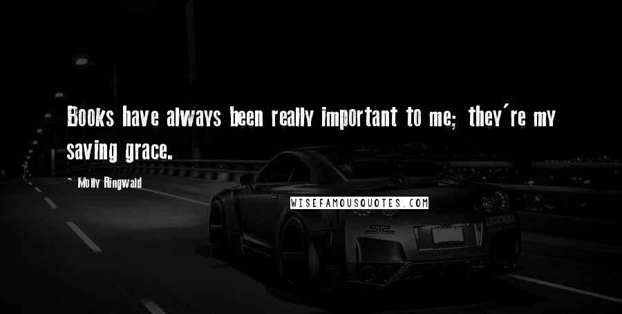Molly Ringwald Quotes: Books have always been really important to me; they're my saving grace.