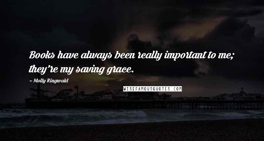 Molly Ringwald Quotes: Books have always been really important to me; they're my saving grace.