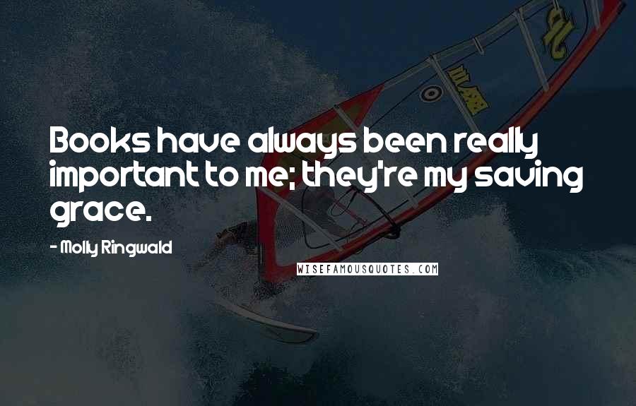 Molly Ringwald Quotes: Books have always been really important to me; they're my saving grace.