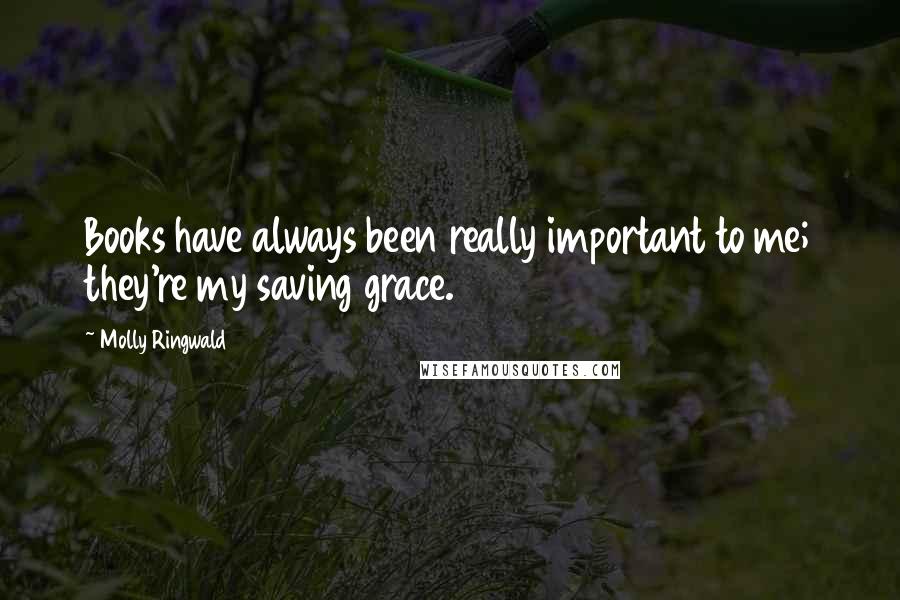 Molly Ringwald Quotes: Books have always been really important to me; they're my saving grace.