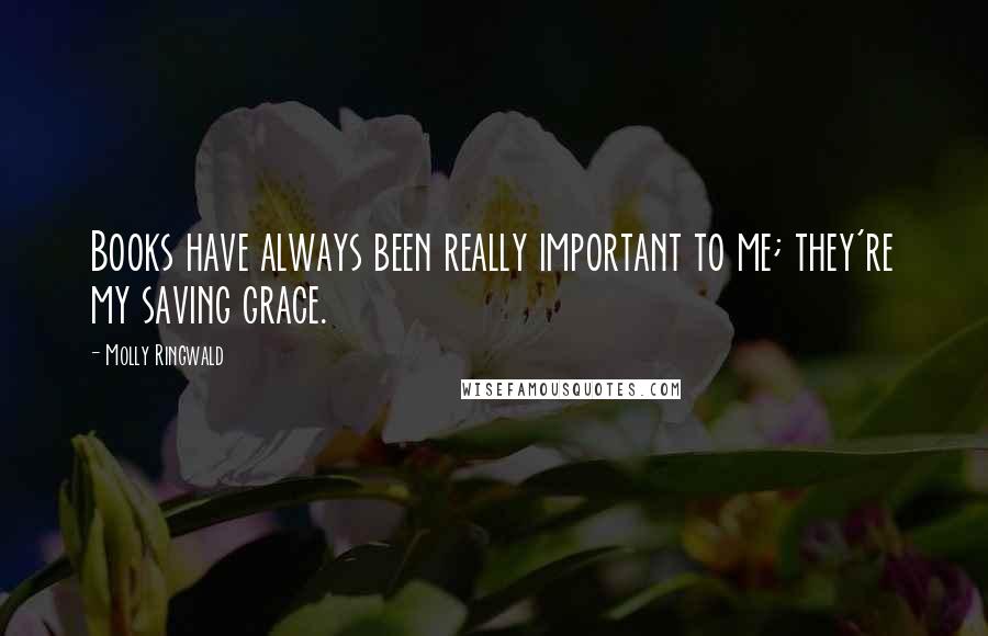 Molly Ringwald Quotes: Books have always been really important to me; they're my saving grace.