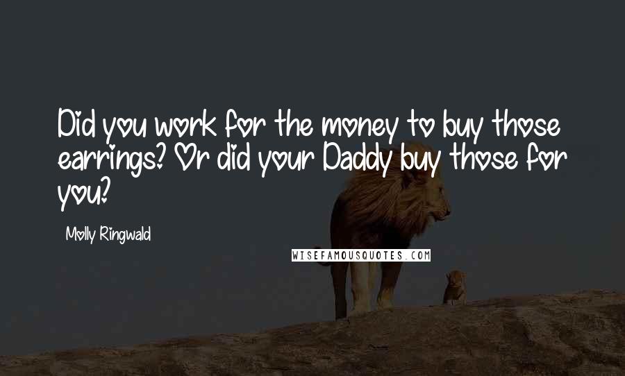 Molly Ringwald Quotes: Did you work for the money to buy those earrings? Or did your Daddy buy those for you?