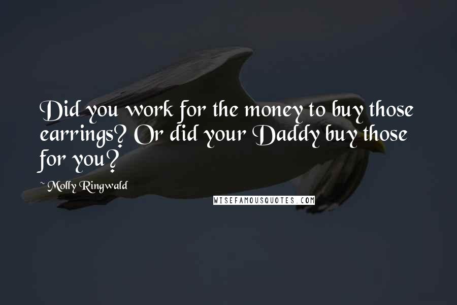 Molly Ringwald Quotes: Did you work for the money to buy those earrings? Or did your Daddy buy those for you?