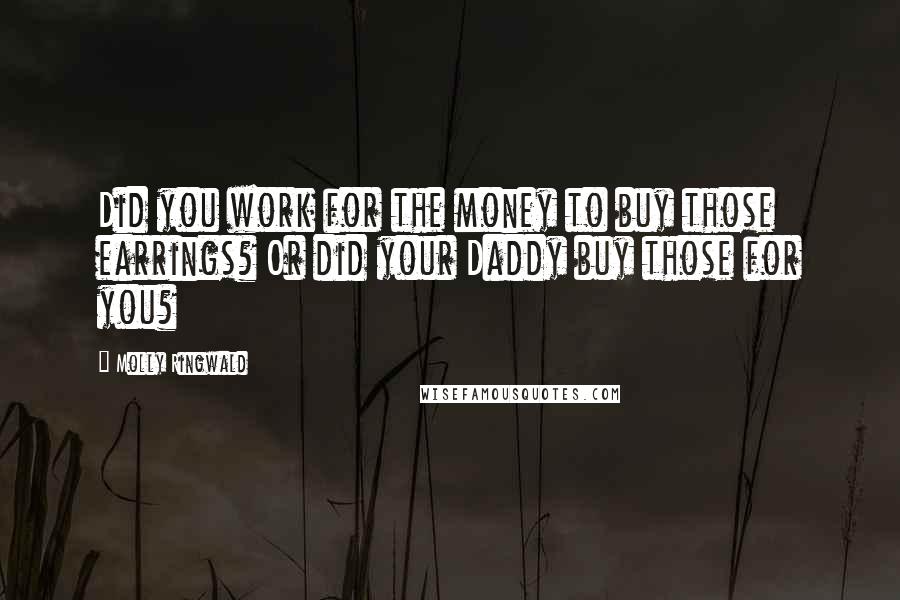 Molly Ringwald Quotes: Did you work for the money to buy those earrings? Or did your Daddy buy those for you?