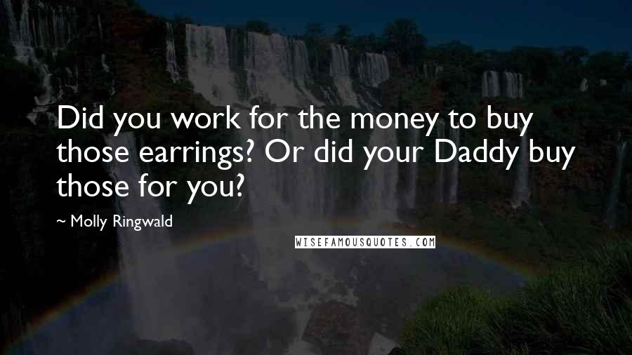 Molly Ringwald Quotes: Did you work for the money to buy those earrings? Or did your Daddy buy those for you?