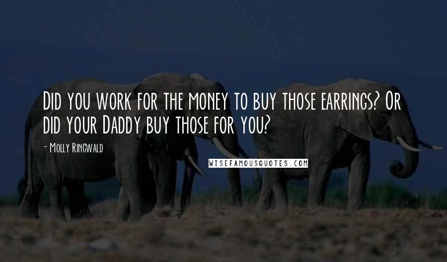 Molly Ringwald Quotes: Did you work for the money to buy those earrings? Or did your Daddy buy those for you?