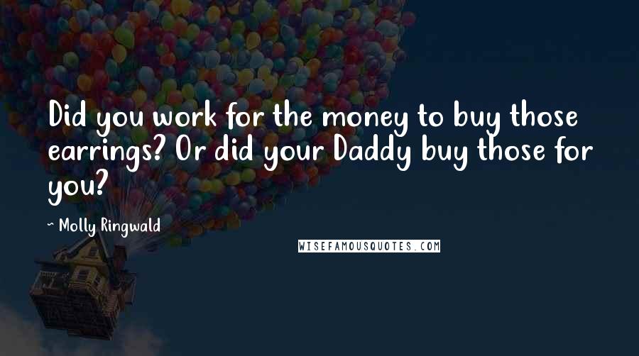 Molly Ringwald Quotes: Did you work for the money to buy those earrings? Or did your Daddy buy those for you?