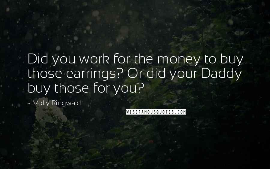 Molly Ringwald Quotes: Did you work for the money to buy those earrings? Or did your Daddy buy those for you?