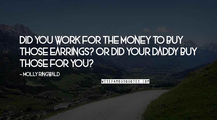 Molly Ringwald Quotes: Did you work for the money to buy those earrings? Or did your Daddy buy those for you?