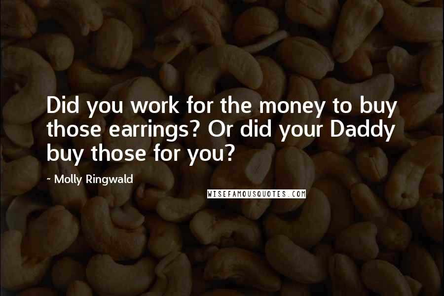 Molly Ringwald Quotes: Did you work for the money to buy those earrings? Or did your Daddy buy those for you?