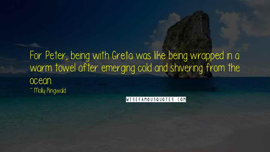 Molly Ringwald Quotes: For Peter, being with Greta was like being wrapped in a warm towel after emerging cold and shivering from the ocean.