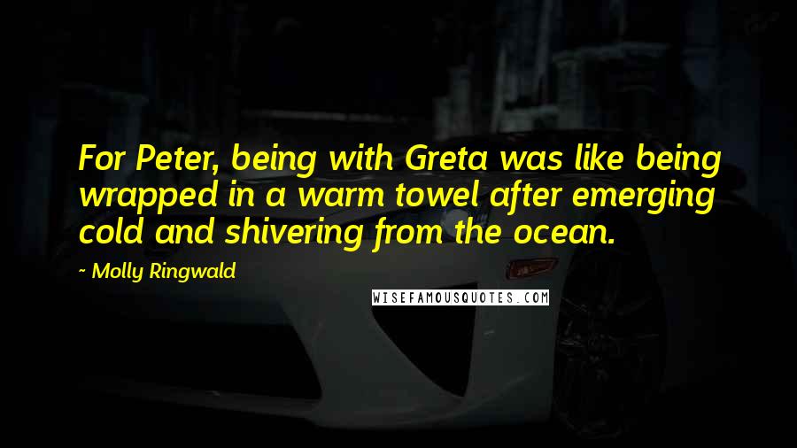 Molly Ringwald Quotes: For Peter, being with Greta was like being wrapped in a warm towel after emerging cold and shivering from the ocean.