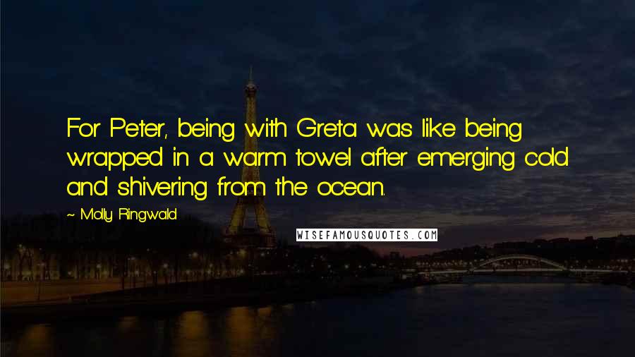 Molly Ringwald Quotes: For Peter, being with Greta was like being wrapped in a warm towel after emerging cold and shivering from the ocean.