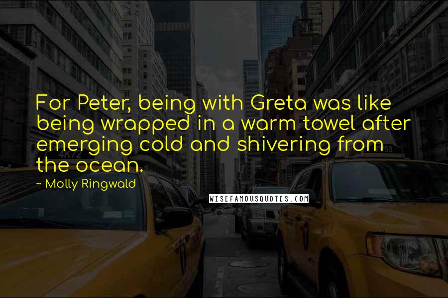 Molly Ringwald Quotes: For Peter, being with Greta was like being wrapped in a warm towel after emerging cold and shivering from the ocean.