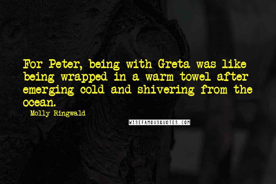 Molly Ringwald Quotes: For Peter, being with Greta was like being wrapped in a warm towel after emerging cold and shivering from the ocean.