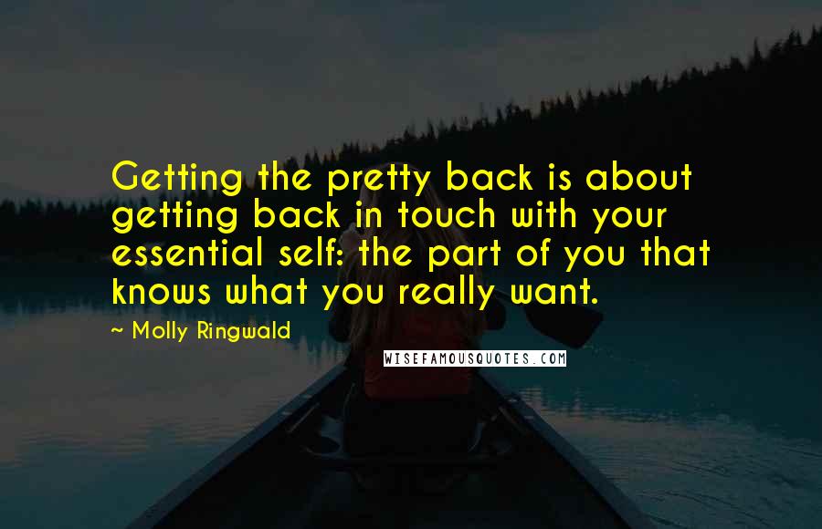 Molly Ringwald Quotes: Getting the pretty back is about getting back in touch with your essential self: the part of you that knows what you really want.