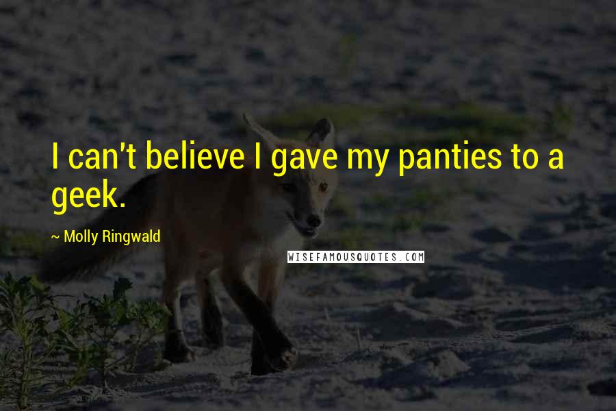 Molly Ringwald Quotes: I can't believe I gave my panties to a geek.