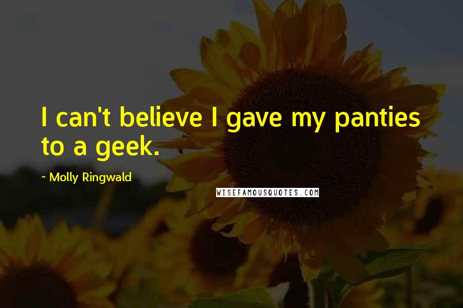 Molly Ringwald Quotes: I can't believe I gave my panties to a geek.