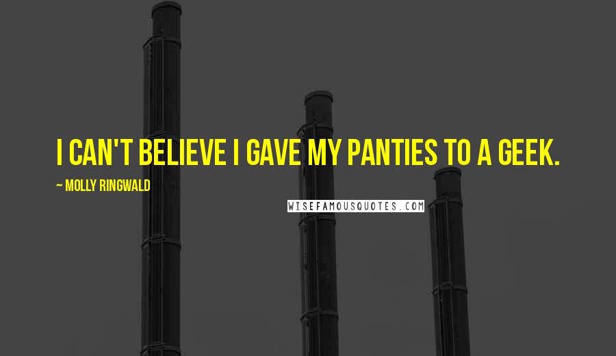 Molly Ringwald Quotes: I can't believe I gave my panties to a geek.