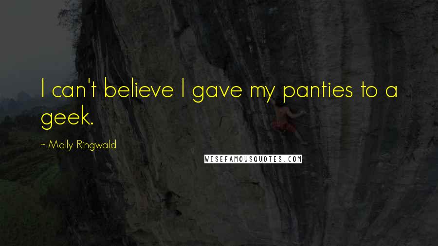 Molly Ringwald Quotes: I can't believe I gave my panties to a geek.