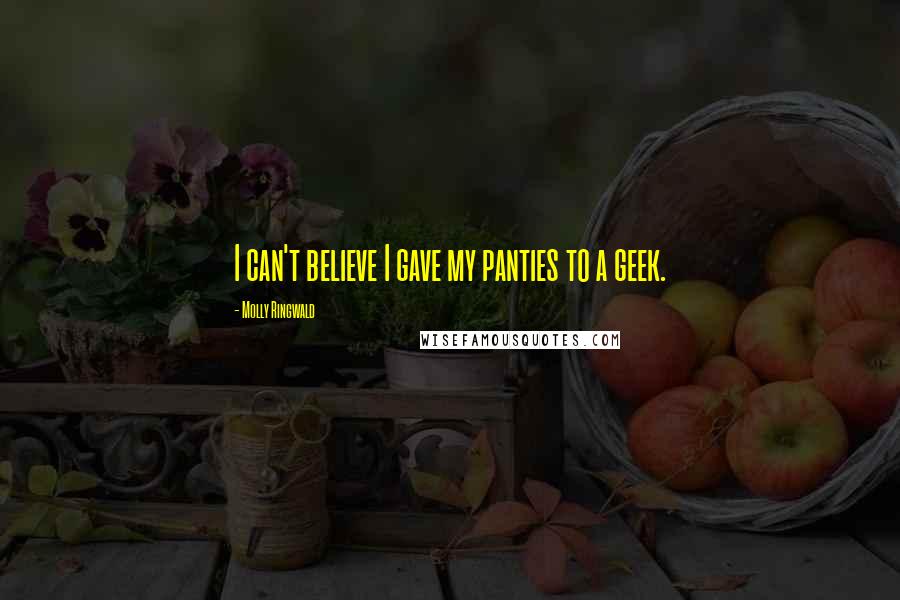 Molly Ringwald Quotes: I can't believe I gave my panties to a geek.