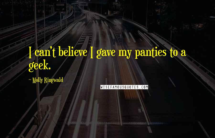 Molly Ringwald Quotes: I can't believe I gave my panties to a geek.