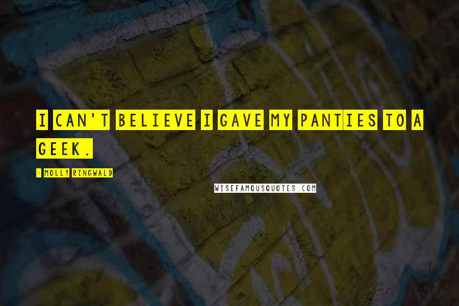 Molly Ringwald Quotes: I can't believe I gave my panties to a geek.