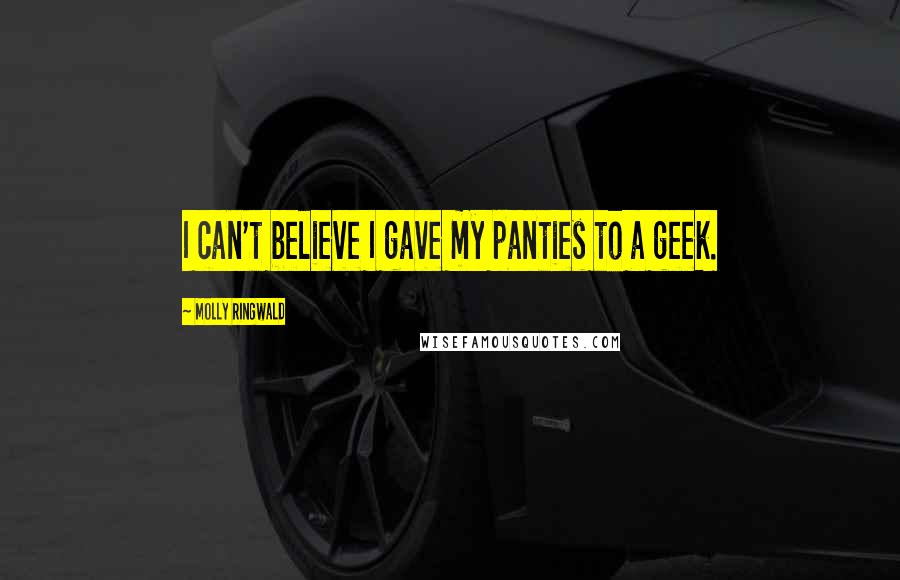 Molly Ringwald Quotes: I can't believe I gave my panties to a geek.