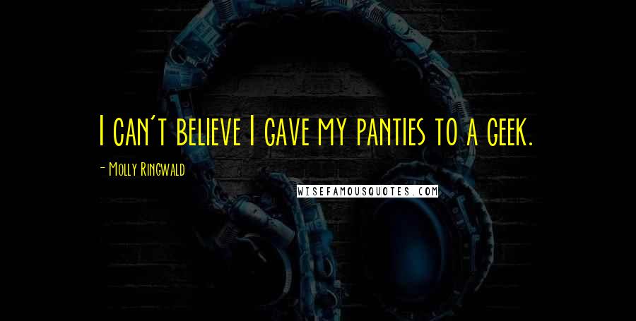 Molly Ringwald Quotes: I can't believe I gave my panties to a geek.