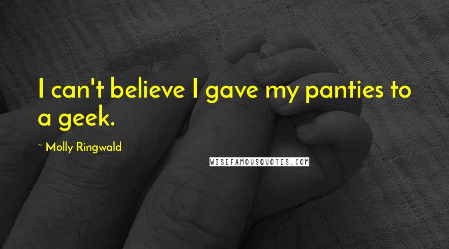 Molly Ringwald Quotes: I can't believe I gave my panties to a geek.