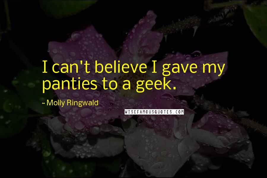 Molly Ringwald Quotes: I can't believe I gave my panties to a geek.