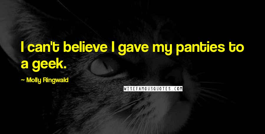 Molly Ringwald Quotes: I can't believe I gave my panties to a geek.