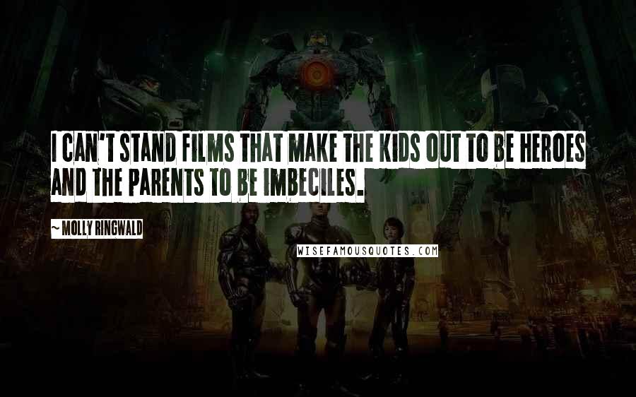 Molly Ringwald Quotes: I can't stand films that make the kids out to be heroes and the parents to be imbeciles.