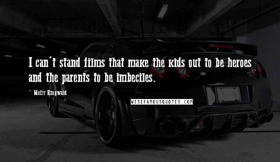 Molly Ringwald Quotes: I can't stand films that make the kids out to be heroes and the parents to be imbeciles.