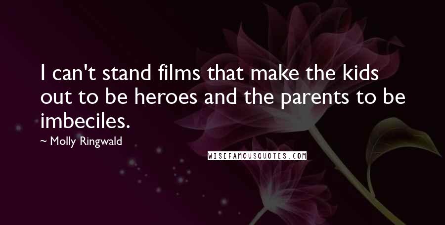 Molly Ringwald Quotes: I can't stand films that make the kids out to be heroes and the parents to be imbeciles.