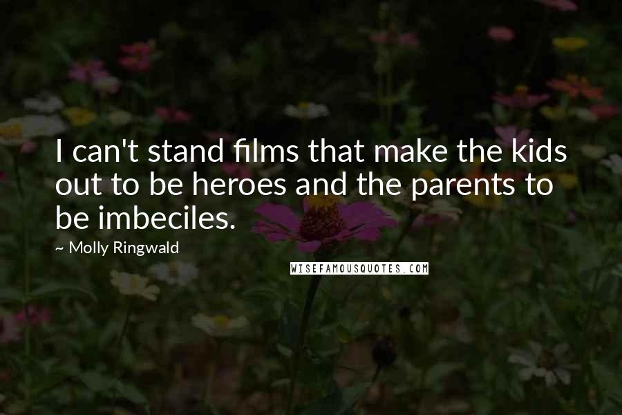 Molly Ringwald Quotes: I can't stand films that make the kids out to be heroes and the parents to be imbeciles.