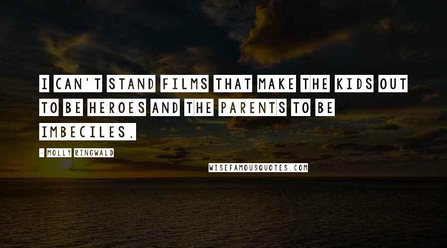 Molly Ringwald Quotes: I can't stand films that make the kids out to be heroes and the parents to be imbeciles.