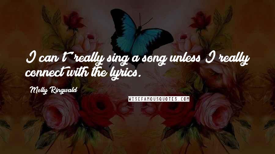 Molly Ringwald Quotes: I can't' really sing a song unless I really connect with the lyrics.