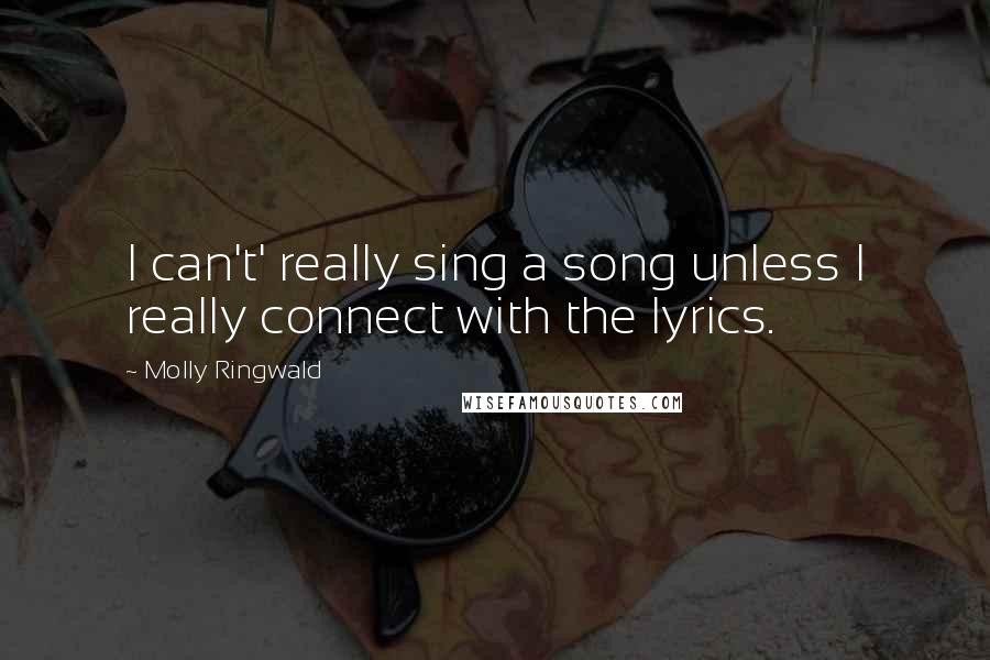 Molly Ringwald Quotes: I can't' really sing a song unless I really connect with the lyrics.