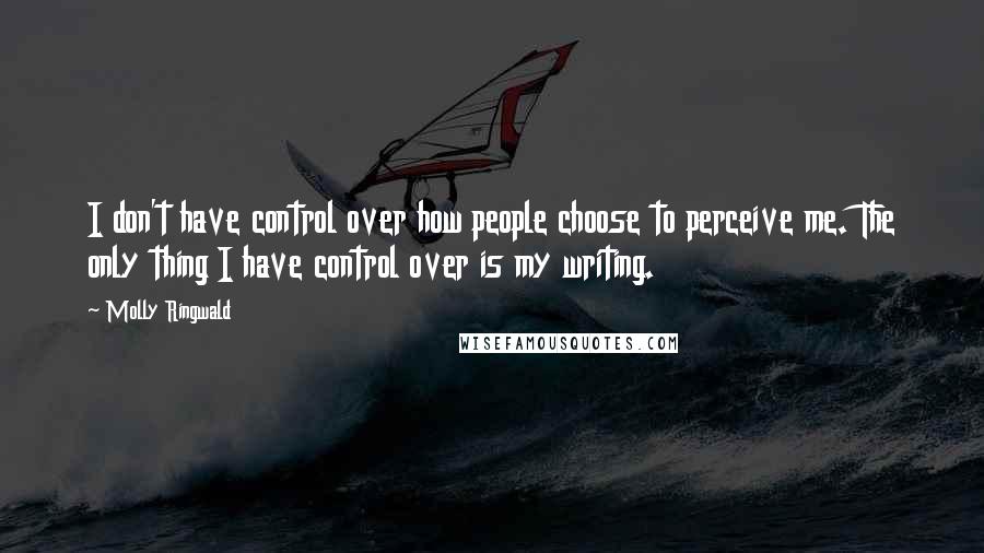 Molly Ringwald Quotes: I don't have control over how people choose to perceive me. The only thing I have control over is my writing.