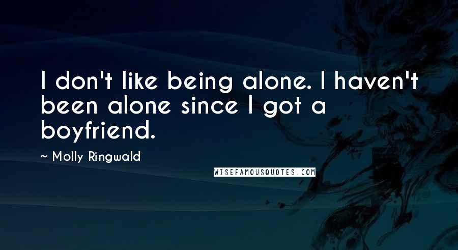 Molly Ringwald Quotes: I don't like being alone. I haven't been alone since I got a boyfriend.