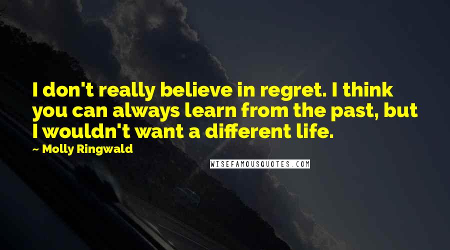 Molly Ringwald Quotes: I don't really believe in regret. I think you can always learn from the past, but I wouldn't want a different life.