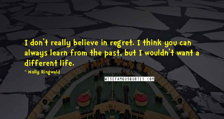 Molly Ringwald Quotes: I don't really believe in regret. I think you can always learn from the past, but I wouldn't want a different life.