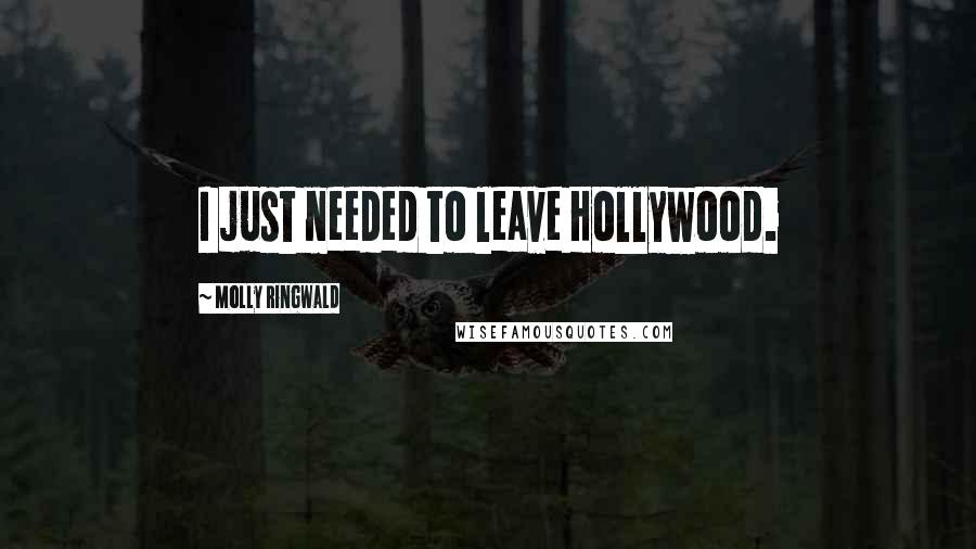 Molly Ringwald Quotes: I just needed to leave Hollywood.