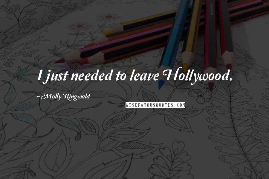 Molly Ringwald Quotes: I just needed to leave Hollywood.