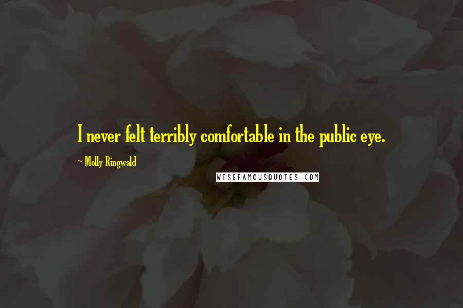 Molly Ringwald Quotes: I never felt terribly comfortable in the public eye.
